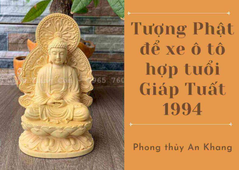 Để kiềm chế được những điểm hạn chế này người Tuổi Giáp Tuất sinh năm 1994 nên thỉnh tượng Phật để xe ô tô để mang lại may mắn bình an